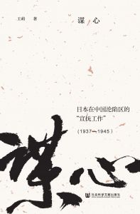 谋心：日本在中国沦陷区的“宣抚工作”（1937—1945） 王萌 著