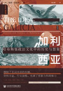 加利西亚：哈布斯堡政治文化中的历史与想象 〔美〕拉里·沃尔夫（Larry Wolff） 著 郑心鹤 译